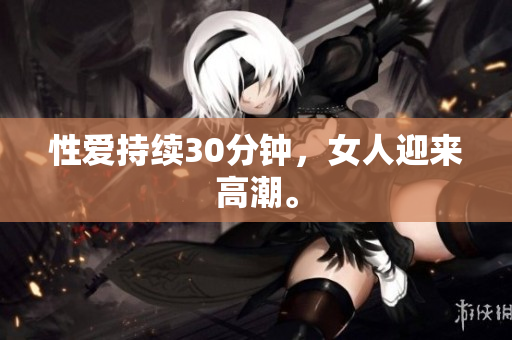 性爱持续30分钟，女人迎来高潮。