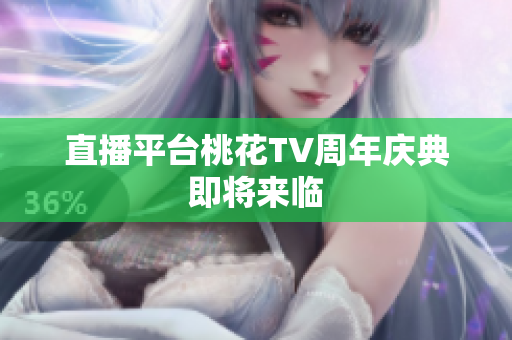 直播平台桃花TV周年庆典即将来临