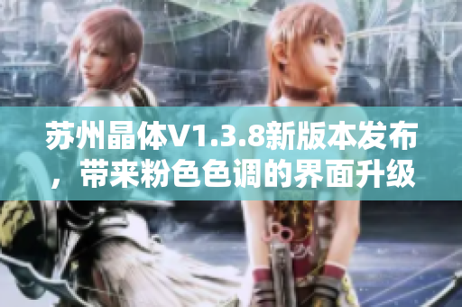 苏州晶体V1.3.8新版本发布，带来粉色色调的界面升级