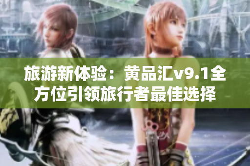 旅游新体验：黄品汇v9.1全方位引领旅行者最佳选择