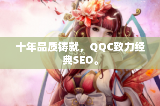 十年品质铸就，QQC致力经典SEO。