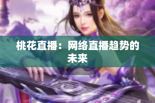 桃花直播：网络直播趋势的未来