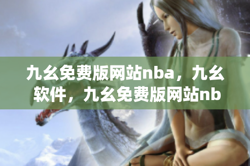 九幺免费版网站nba，九幺 软件，九幺免费版网站nba下载，九幺 软件下载，九幺免费版下载----UrihqRG9CNfq