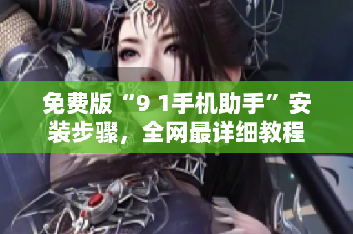 免费版“9 1手机助手”安装步骤，全网最详细教程