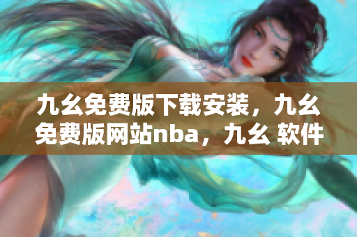 九幺免费版下载安装，九幺免费版网站nba，九幺 软件，九幺免费版网站nba下载，九幺 软件下载----Vl119rbsPduE