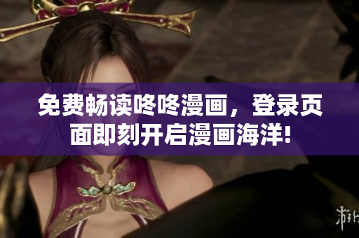 免费畅读咚咚漫画，登录页面即刻开启漫画海洋!