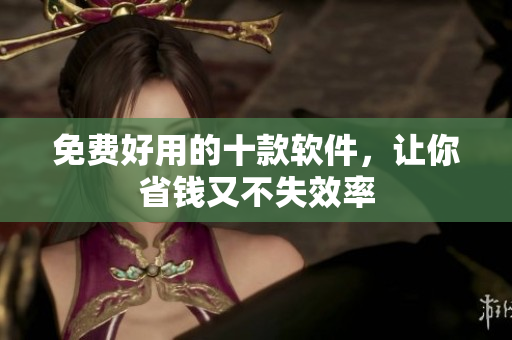 免费好用的十款软件，让你省钱又不失效率