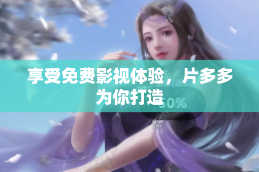 享受免费影视体验，片多多为你打造