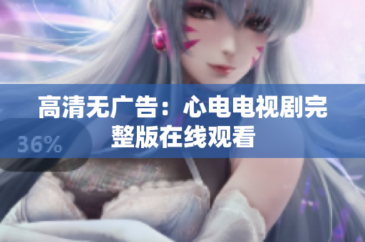 高清无广告：心电电视剧完整版在线观看