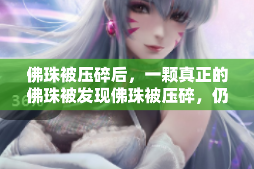 佛珠被压碎后，一颗真正的佛珠被发现佛珠被压碎，仍有一真佛珠重生