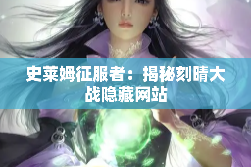 史莱姆征服者：揭秘刻晴大战隐藏网站