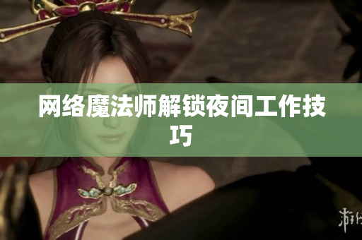 网络魔法师解锁夜间工作技巧