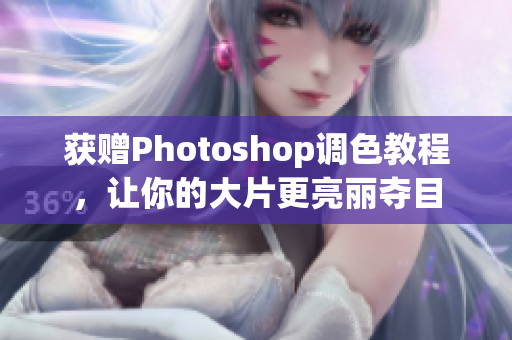 获赠Photoshop调色教程，让你的大片更亮丽夺目