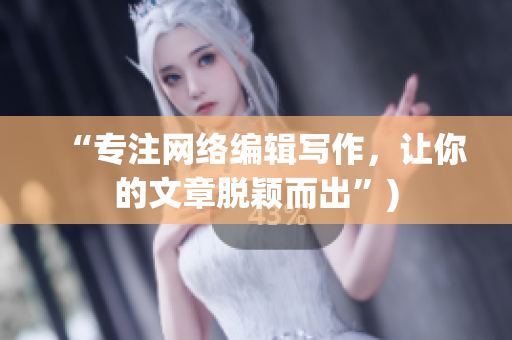 “专注网络编辑写作，让你的文章脱颖而出”)