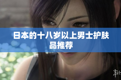 日本的十八岁以上男士护肤品推荐