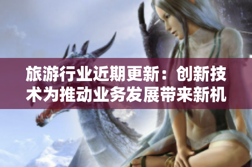旅游行业近期更新：创新技术为推动业务发展带来新机遇