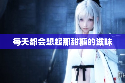 每天都会想起那甜糖的滋味