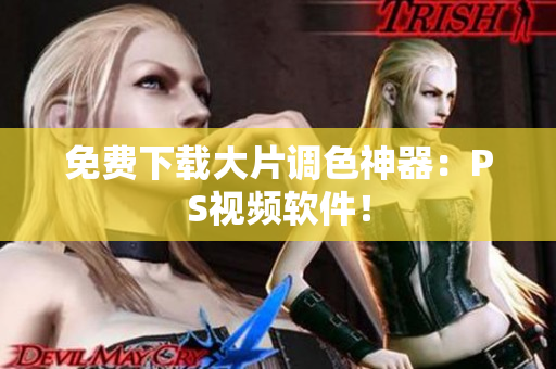 免费下载大片调色神器：PS视频软件！