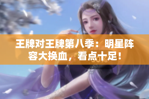 王牌对王牌第八季：明星阵容大换血，看点十足！