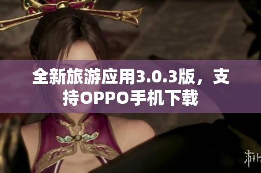 全新旅游应用3.0.3版，支持OPPO手机下载