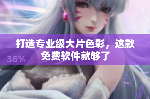 打造专业级大片色彩，这款免费软件就够了