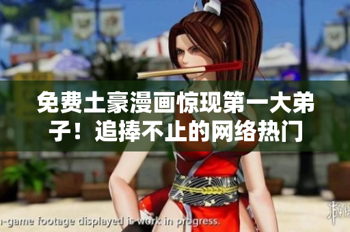 免费土豪漫画惊现第一大弟子！追捧不止的网络热门