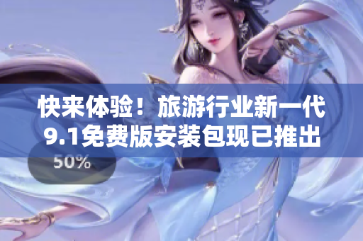 快来体验！旅游行业新一代9.1免费版安装包现已推出