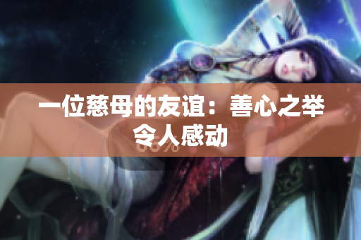 一位慈母的友谊：善心之举令人感动