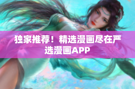 独家推荐！精选漫画尽在严选漫画APP