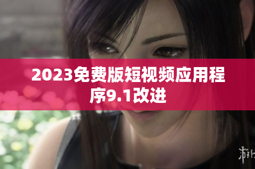 2023免费版短视频应用程序9.1改进