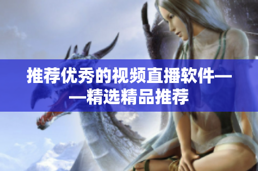 推荐优秀的视频直播软件——精选精品推荐