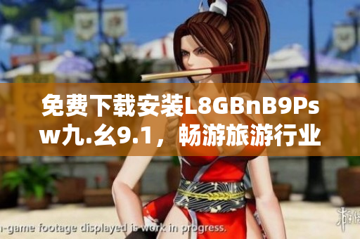 免费下载安装L8GBnB9Psw九.幺9.1，畅游旅游行业