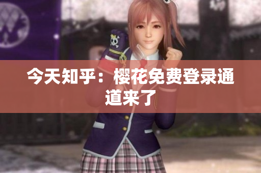 今天知乎：樱花免费登录通道来了