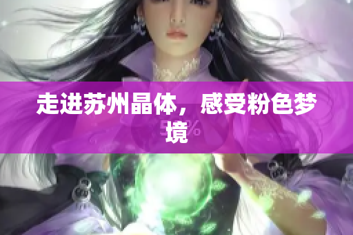 走进苏州晶体，感受粉色梦境