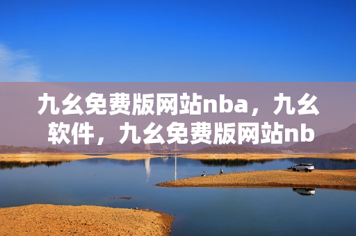 九幺免费版网站nba，九幺 软件，九幺免费版网站nba下载，九幺 软件下载，九幺免费版下载----eKQZGLRlw8IK
