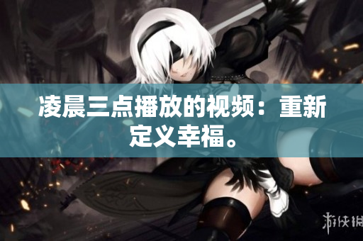 凌晨三点播放的视频：重新定义幸福。