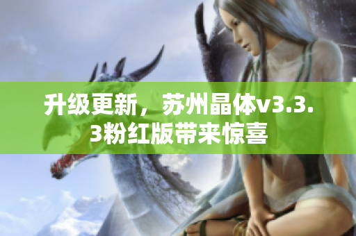 升级更新，苏州晶体v3.3.3粉红版带来惊喜
