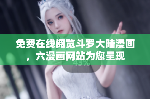 免费在线阅览斗罗大陆漫画，六漫画网站为您呈现