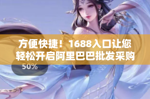 方便快捷！1688入口让您轻松开启阿里巴巴批发采购之旅