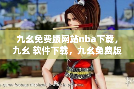 九幺免费版网站nba下载，九幺 软件下载，九幺免费版下载，九幺短视频软件安装免费版，九幺破解下载键接----KGUtqJbDOGyb