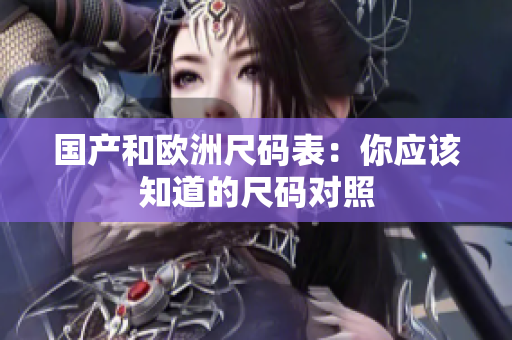 国产和欧洲尺码表：你应该知道的尺码对照