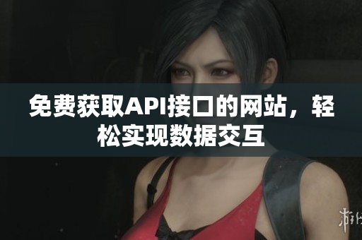 免费获取API接口的网站，轻松实现数据交互