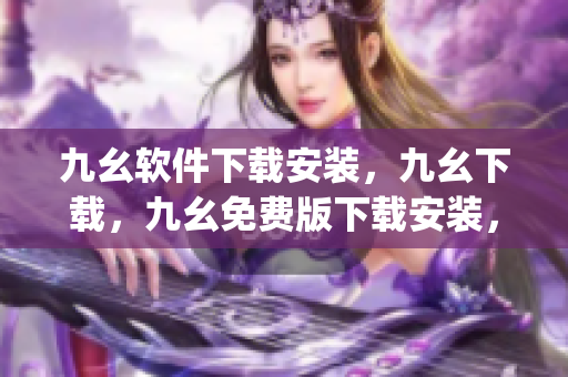 九幺软件下载安装，九幺下载，九幺免费版下载安装，九幺免费版网站nba，九幺 软件----BGq2JZD4zbq8