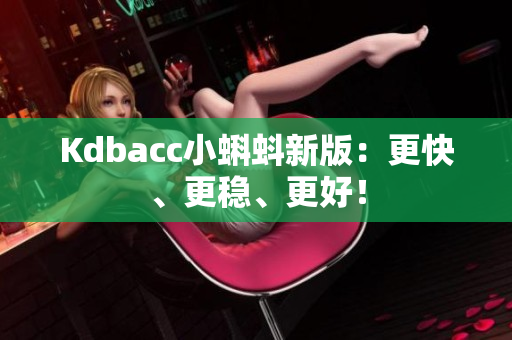 Kdbacc小蝌蚪新版：更快、更稳、更好！