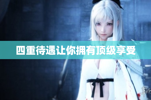 四重待遇让你拥有顶级享受