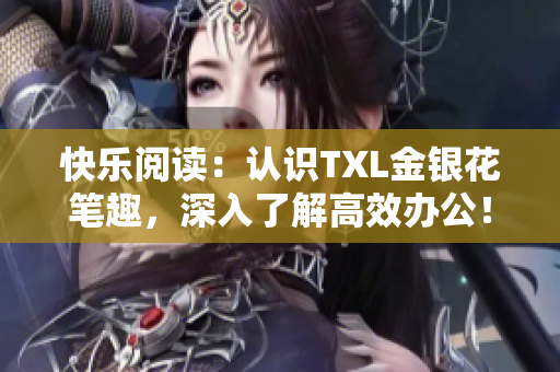 快乐阅读：认识TXL金银花笔趣，深入了解高效办公！