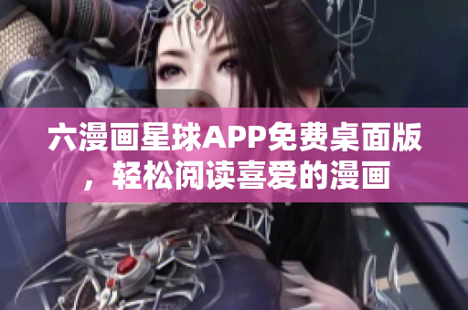 六漫画星球APP免费桌面版，轻松阅读喜爱的漫画