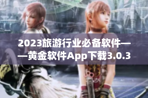 2023旅游行业必备软件——黄金软件App下载3.0.3免费安装！