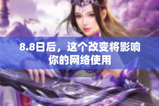 8.8日后，这个改变将影响你的网络使用