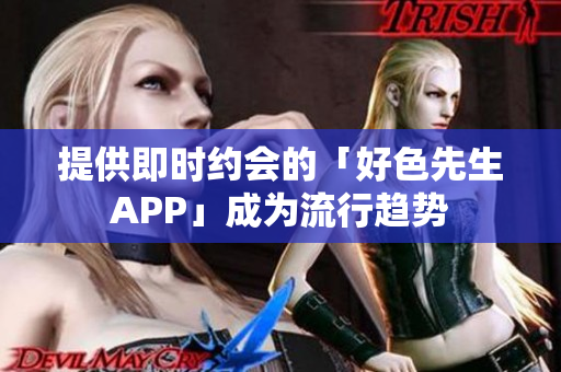 提供即时约会的「好色先生APP」成为流行趋势